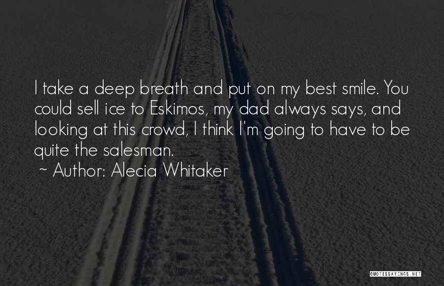 Alecia Whitaker Quotes: I Take A Deep Breath And Put On My Best Smile. You Could Sell Ice To Eskimos, My Dad Always