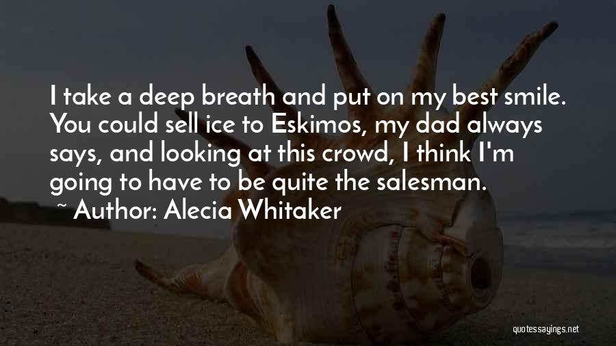 Alecia Whitaker Quotes: I Take A Deep Breath And Put On My Best Smile. You Could Sell Ice To Eskimos, My Dad Always