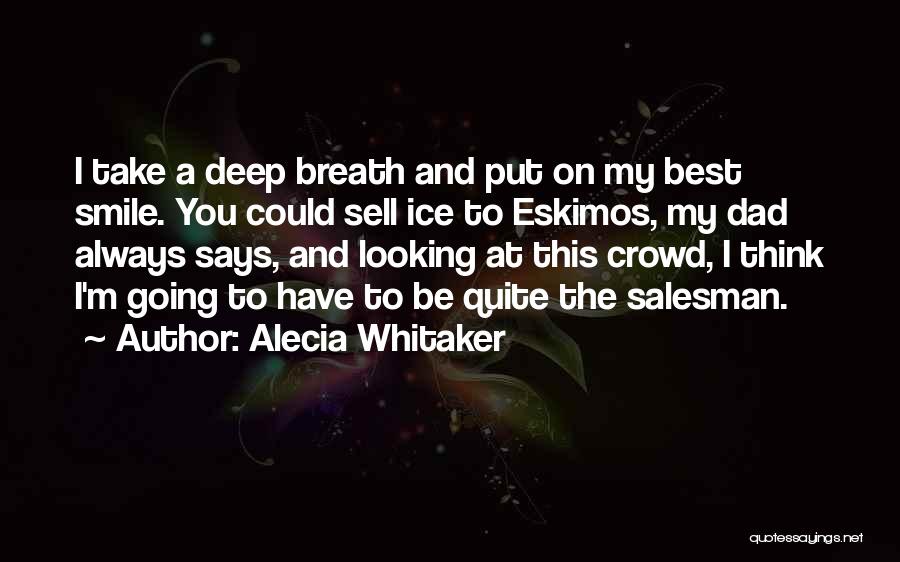 Alecia Whitaker Quotes: I Take A Deep Breath And Put On My Best Smile. You Could Sell Ice To Eskimos, My Dad Always