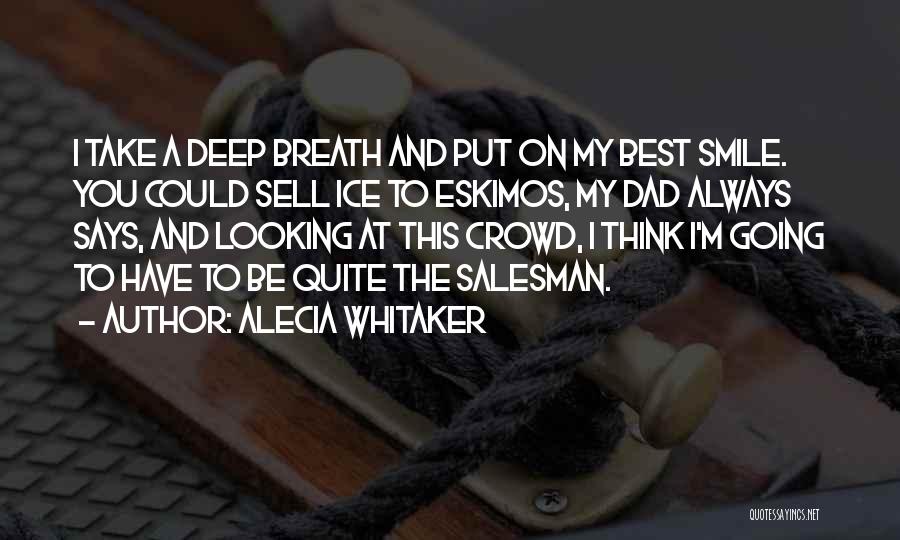 Alecia Whitaker Quotes: I Take A Deep Breath And Put On My Best Smile. You Could Sell Ice To Eskimos, My Dad Always