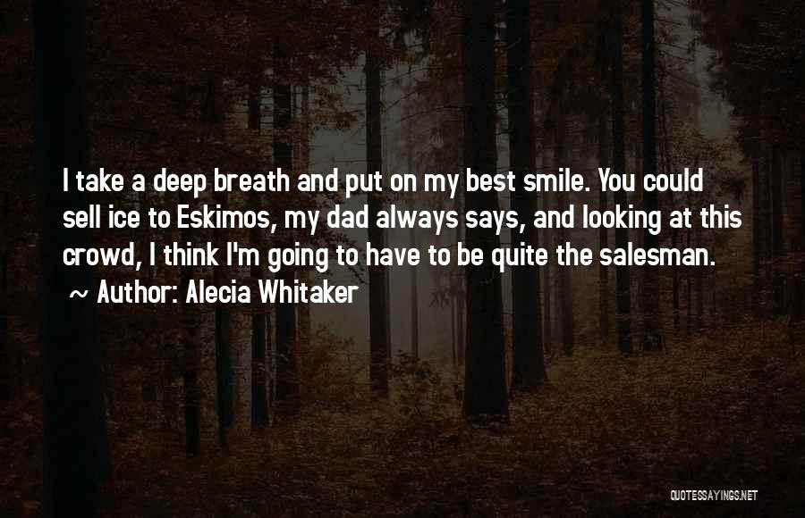 Alecia Whitaker Quotes: I Take A Deep Breath And Put On My Best Smile. You Could Sell Ice To Eskimos, My Dad Always