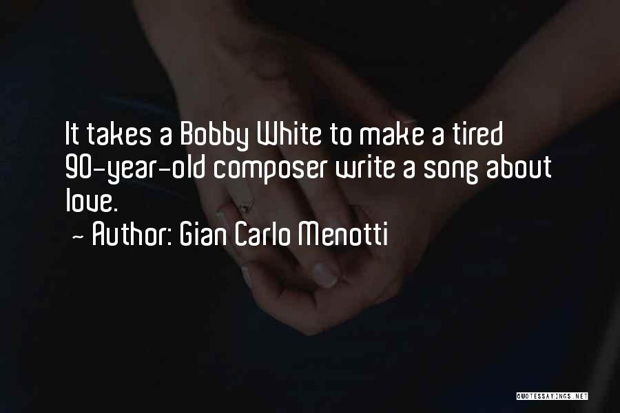 Gian Carlo Menotti Quotes: It Takes A Bobby White To Make A Tired 90-year-old Composer Write A Song About Love.