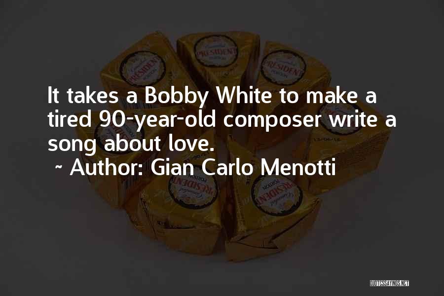 Gian Carlo Menotti Quotes: It Takes A Bobby White To Make A Tired 90-year-old Composer Write A Song About Love.