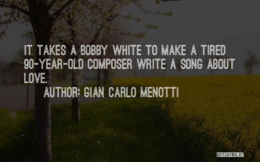 Gian Carlo Menotti Quotes: It Takes A Bobby White To Make A Tired 90-year-old Composer Write A Song About Love.