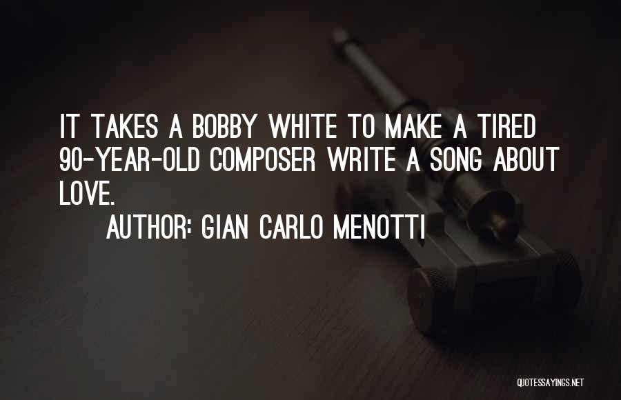 Gian Carlo Menotti Quotes: It Takes A Bobby White To Make A Tired 90-year-old Composer Write A Song About Love.