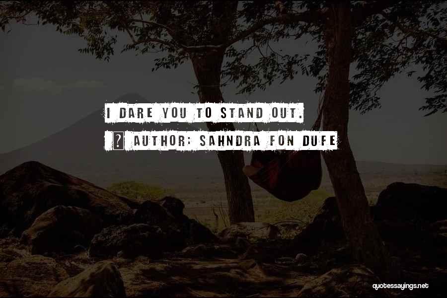 Sahndra Fon Dufe Quotes: I Dare You To Stand Out.