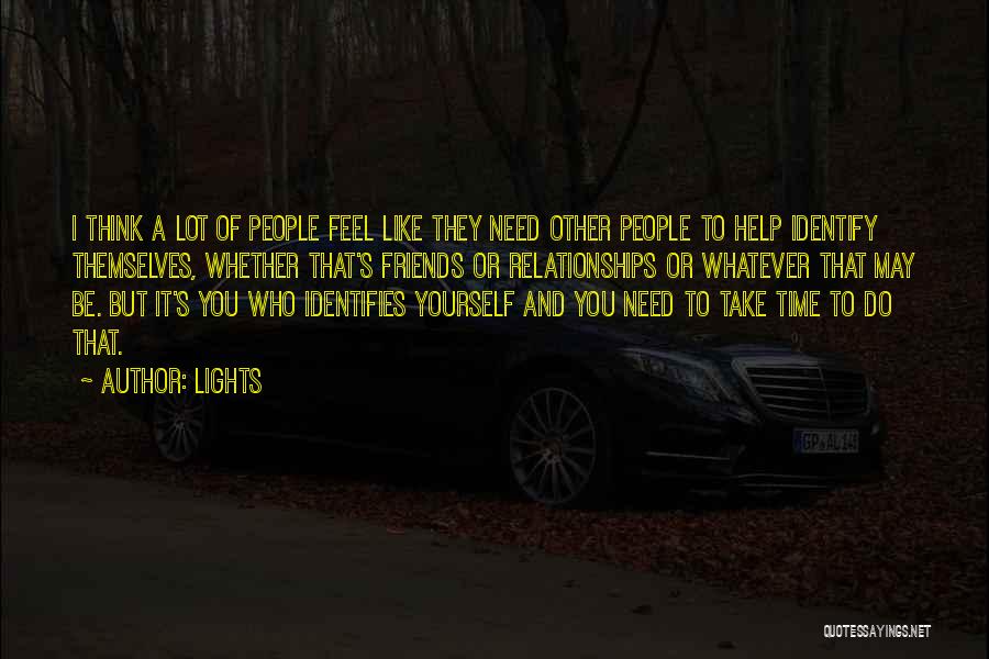 Lights Quotes: I Think A Lot Of People Feel Like They Need Other People To Help Identify Themselves, Whether That's Friends Or