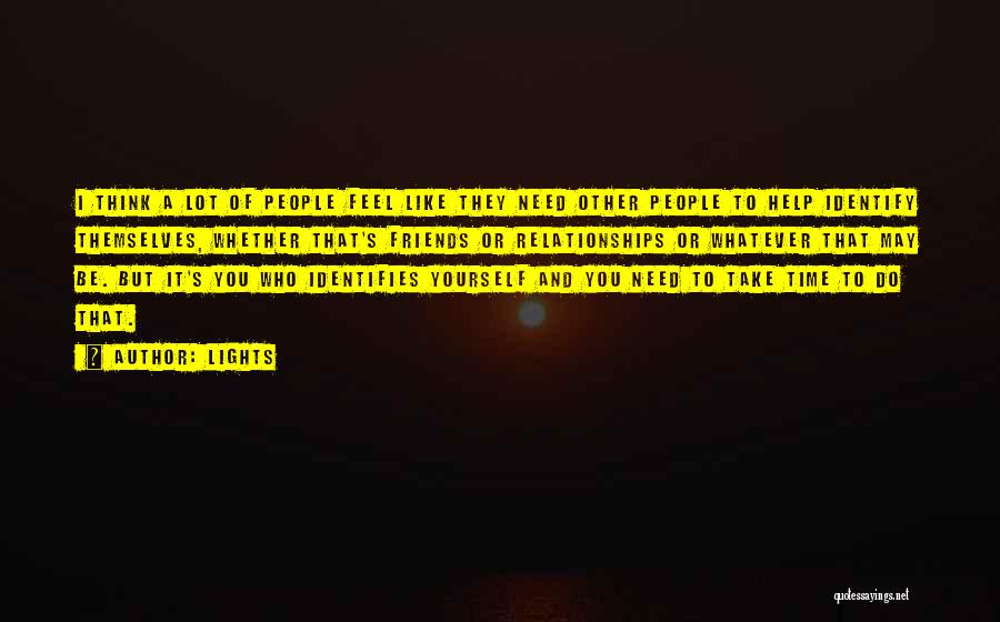 Lights Quotes: I Think A Lot Of People Feel Like They Need Other People To Help Identify Themselves, Whether That's Friends Or