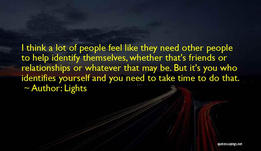 Lights Quotes: I Think A Lot Of People Feel Like They Need Other People To Help Identify Themselves, Whether That's Friends Or