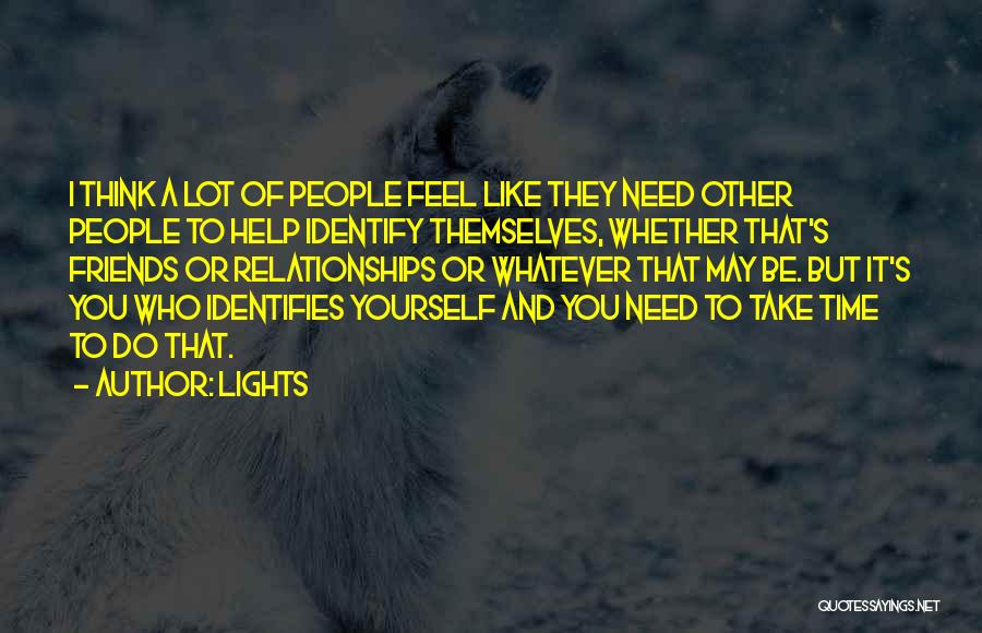 Lights Quotes: I Think A Lot Of People Feel Like They Need Other People To Help Identify Themselves, Whether That's Friends Or