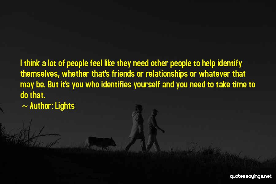 Lights Quotes: I Think A Lot Of People Feel Like They Need Other People To Help Identify Themselves, Whether That's Friends Or