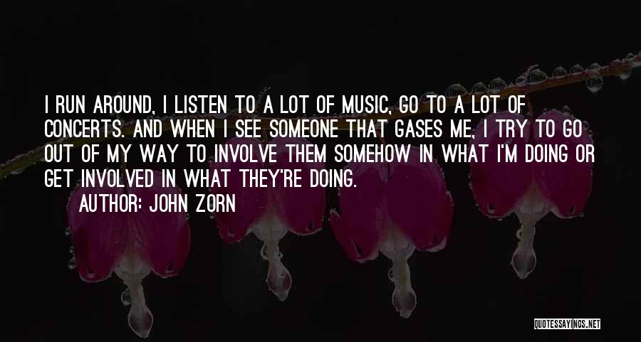 John Zorn Quotes: I Run Around, I Listen To A Lot Of Music, Go To A Lot Of Concerts. And When I See