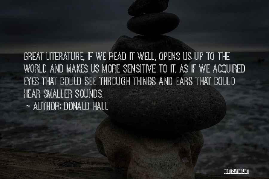 Donald Hall Quotes: Great Literature, If We Read It Well, Opens Us Up To The World And Makes Us More Sensitive To It,