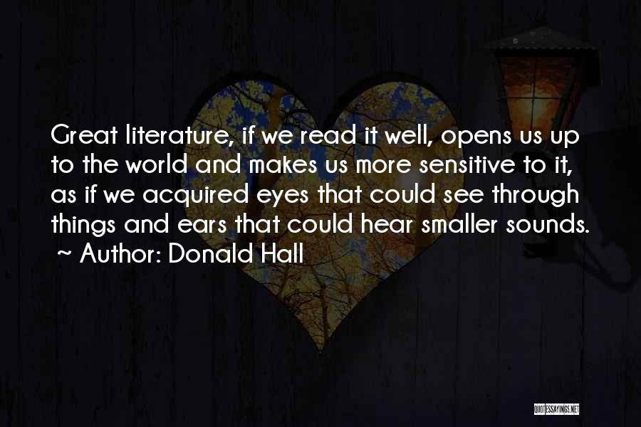 Donald Hall Quotes: Great Literature, If We Read It Well, Opens Us Up To The World And Makes Us More Sensitive To It,