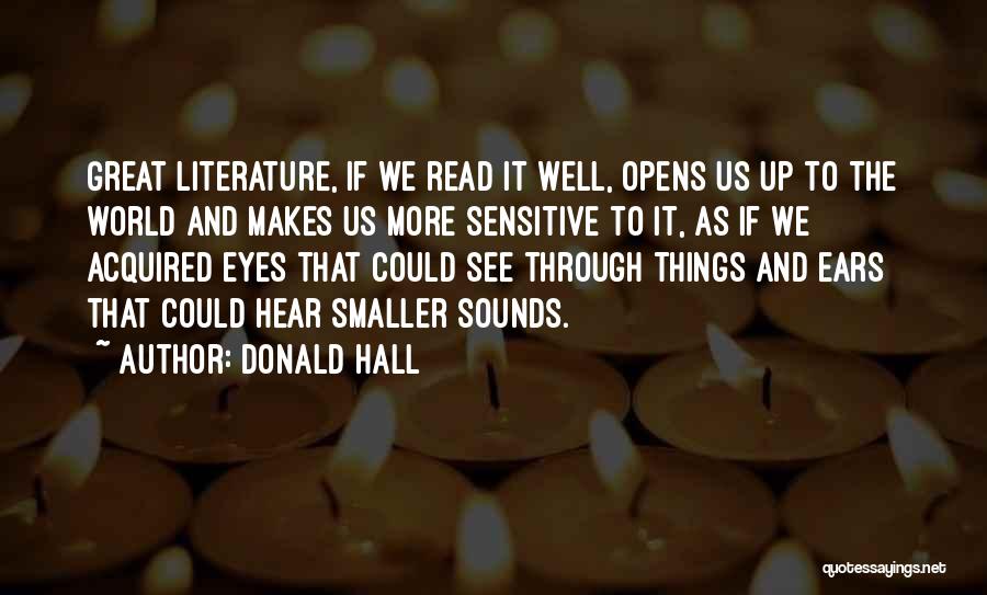 Donald Hall Quotes: Great Literature, If We Read It Well, Opens Us Up To The World And Makes Us More Sensitive To It,