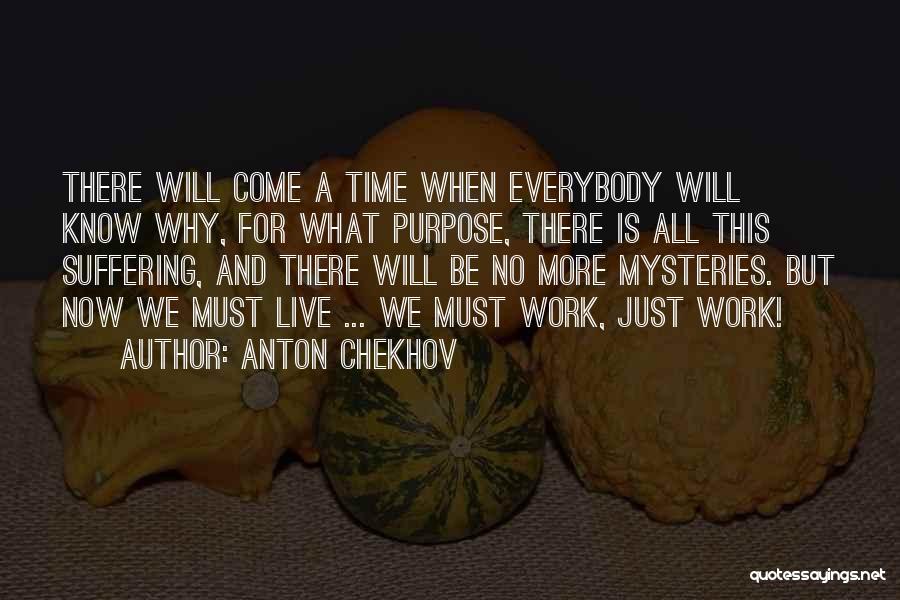 Anton Chekhov Quotes: There Will Come A Time When Everybody Will Know Why, For What Purpose, There Is All This Suffering, And There