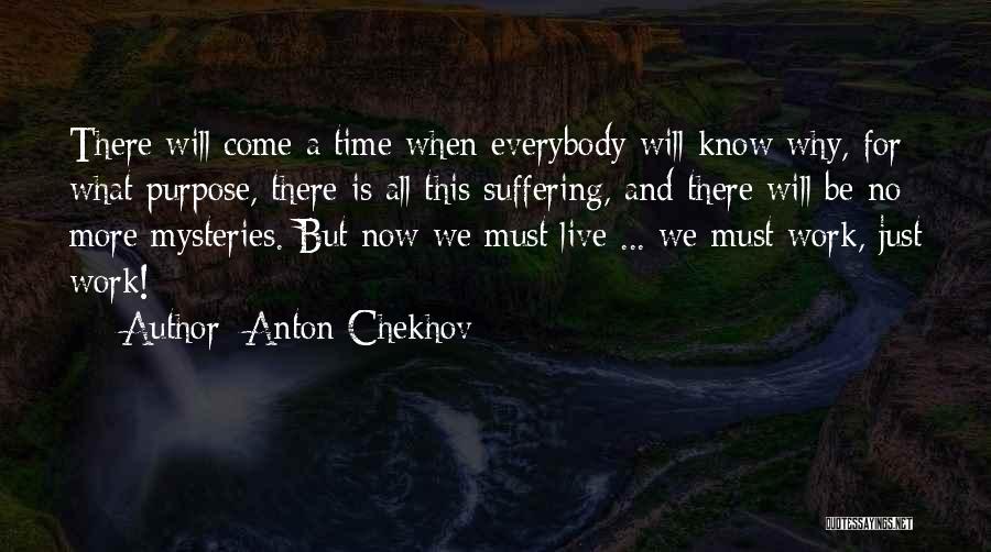 Anton Chekhov Quotes: There Will Come A Time When Everybody Will Know Why, For What Purpose, There Is All This Suffering, And There