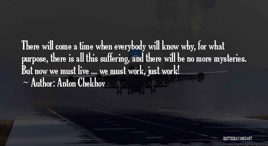 Anton Chekhov Quotes: There Will Come A Time When Everybody Will Know Why, For What Purpose, There Is All This Suffering, And There