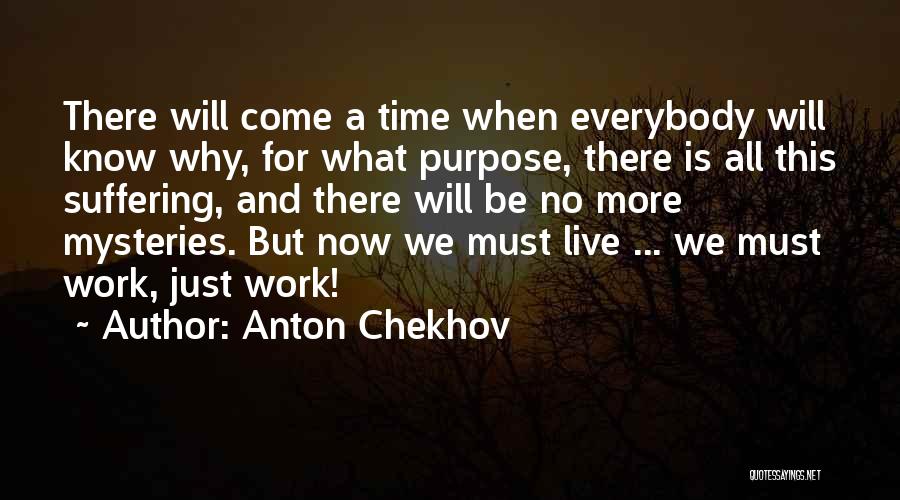 Anton Chekhov Quotes: There Will Come A Time When Everybody Will Know Why, For What Purpose, There Is All This Suffering, And There