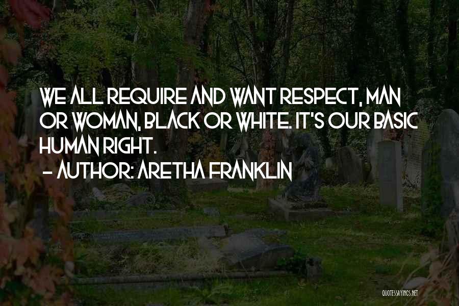 Aretha Franklin Quotes: We All Require And Want Respect, Man Or Woman, Black Or White. It's Our Basic Human Right.