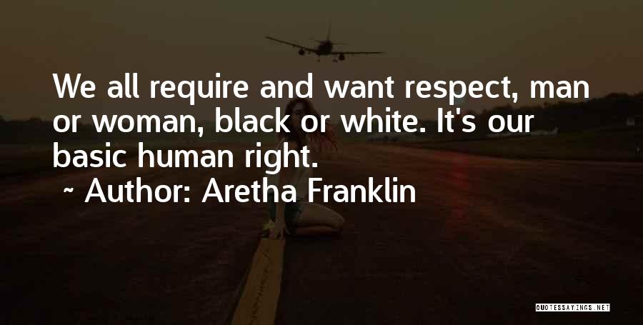 Aretha Franklin Quotes: We All Require And Want Respect, Man Or Woman, Black Or White. It's Our Basic Human Right.