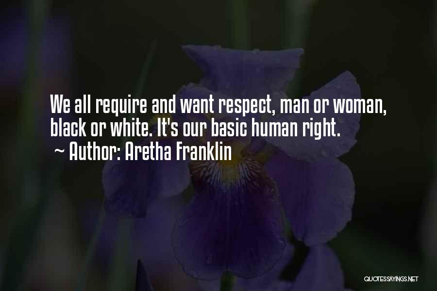 Aretha Franklin Quotes: We All Require And Want Respect, Man Or Woman, Black Or White. It's Our Basic Human Right.