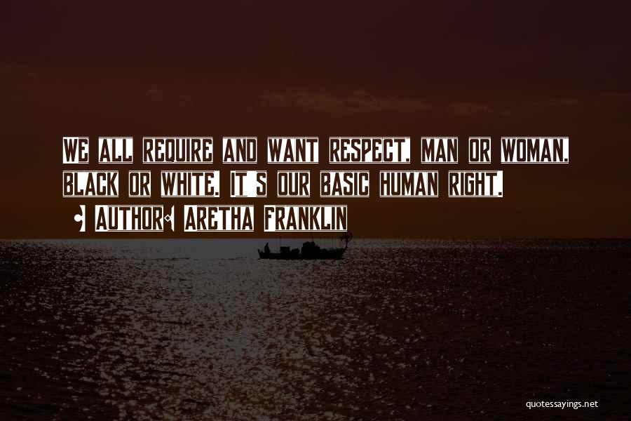 Aretha Franklin Quotes: We All Require And Want Respect, Man Or Woman, Black Or White. It's Our Basic Human Right.