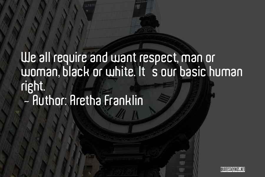 Aretha Franklin Quotes: We All Require And Want Respect, Man Or Woman, Black Or White. It's Our Basic Human Right.