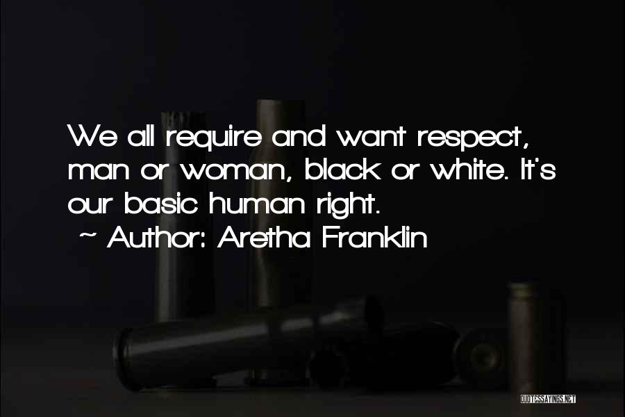 Aretha Franklin Quotes: We All Require And Want Respect, Man Or Woman, Black Or White. It's Our Basic Human Right.