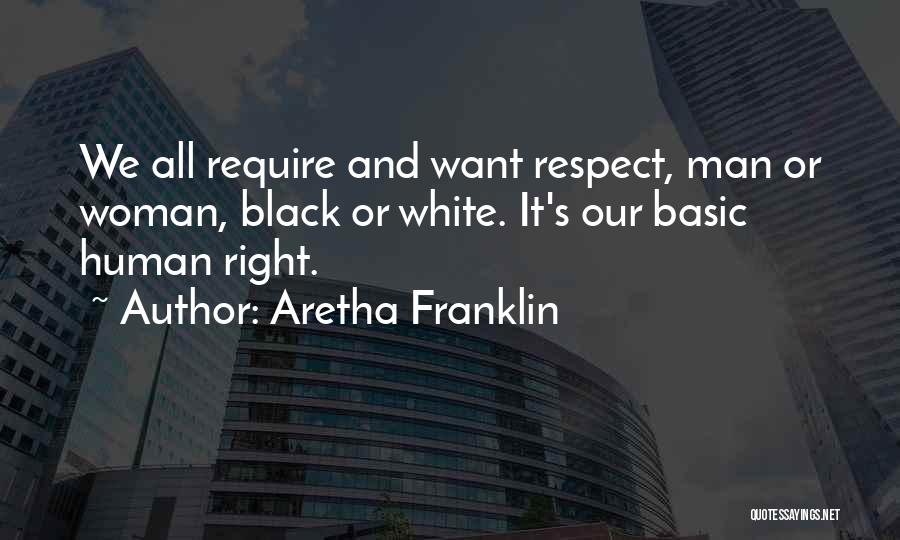 Aretha Franklin Quotes: We All Require And Want Respect, Man Or Woman, Black Or White. It's Our Basic Human Right.