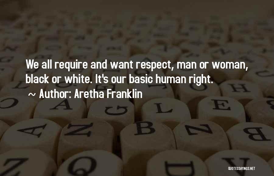 Aretha Franklin Quotes: We All Require And Want Respect, Man Or Woman, Black Or White. It's Our Basic Human Right.