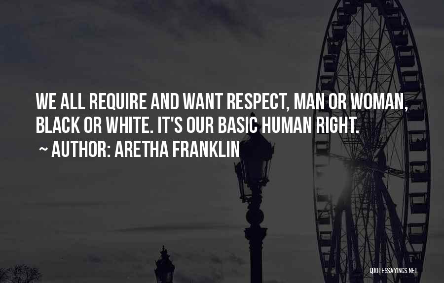 Aretha Franklin Quotes: We All Require And Want Respect, Man Or Woman, Black Or White. It's Our Basic Human Right.