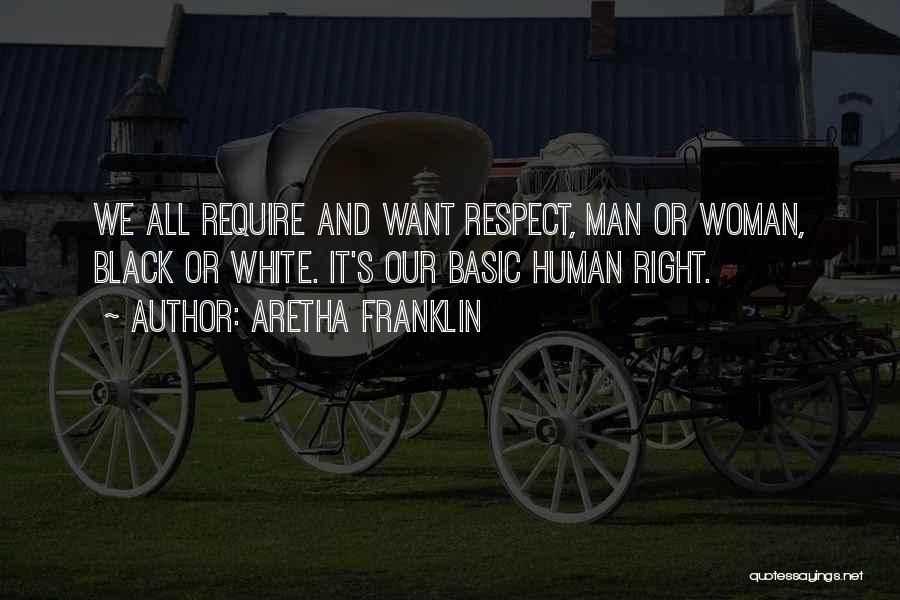 Aretha Franklin Quotes: We All Require And Want Respect, Man Or Woman, Black Or White. It's Our Basic Human Right.