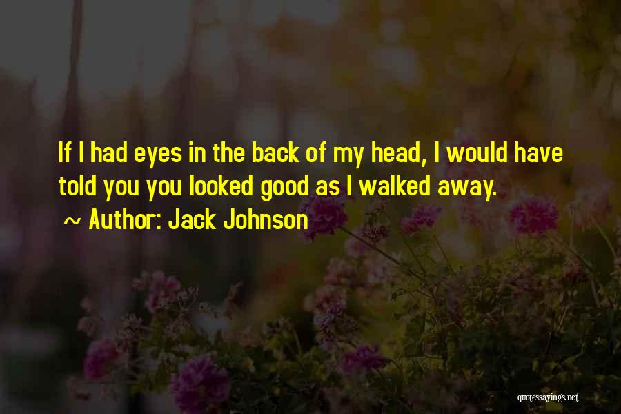 Jack Johnson Quotes: If I Had Eyes In The Back Of My Head, I Would Have Told You You Looked Good As I