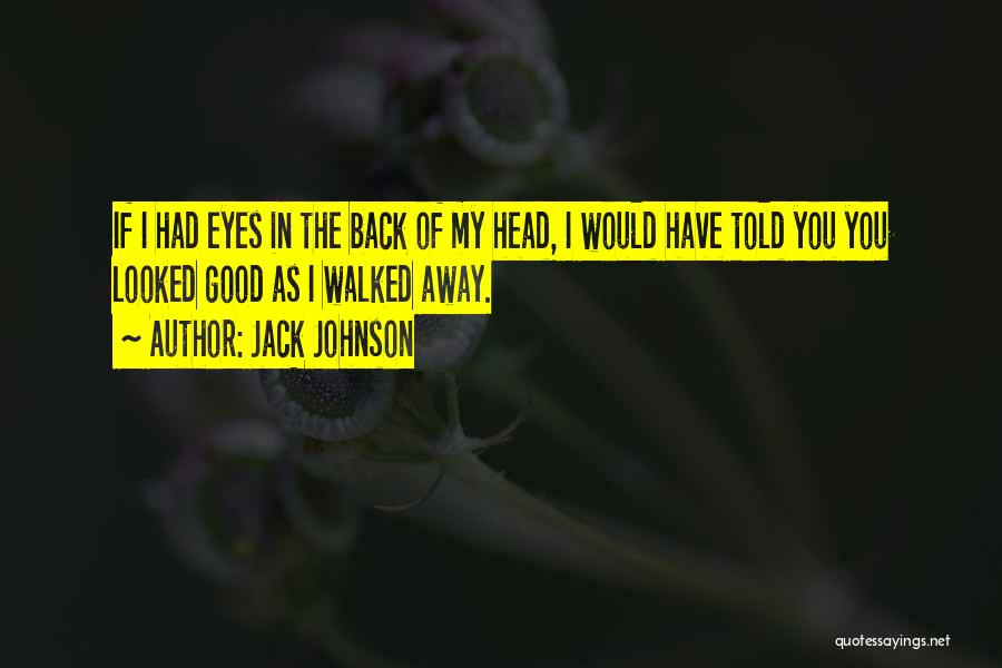Jack Johnson Quotes: If I Had Eyes In The Back Of My Head, I Would Have Told You You Looked Good As I