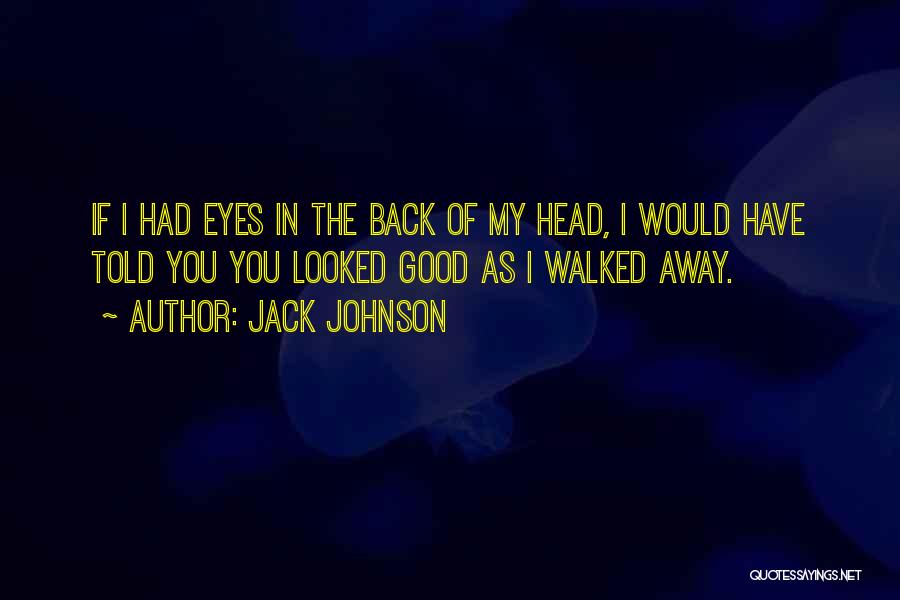 Jack Johnson Quotes: If I Had Eyes In The Back Of My Head, I Would Have Told You You Looked Good As I