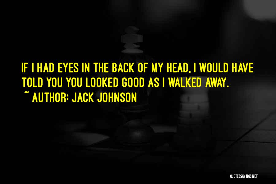 Jack Johnson Quotes: If I Had Eyes In The Back Of My Head, I Would Have Told You You Looked Good As I