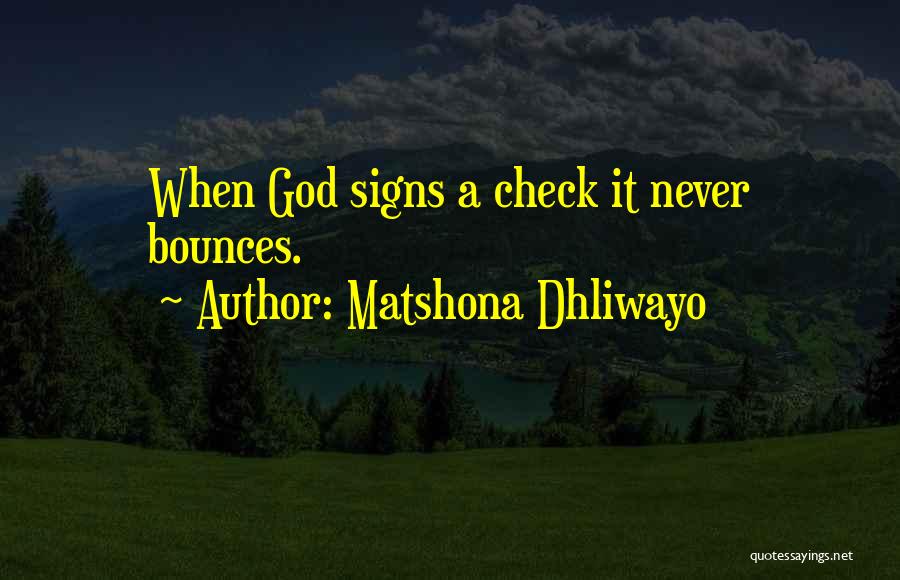 Matshona Dhliwayo Quotes: When God Signs A Check It Never Bounces.