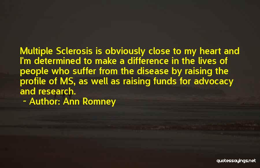 Ann Romney Quotes: Multiple Sclerosis Is Obviously Close To My Heart And I'm Determined To Make A Difference In The Lives Of People