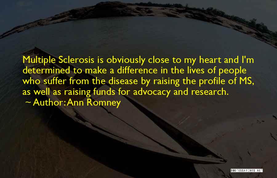 Ann Romney Quotes: Multiple Sclerosis Is Obviously Close To My Heart And I'm Determined To Make A Difference In The Lives Of People