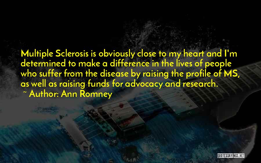 Ann Romney Quotes: Multiple Sclerosis Is Obviously Close To My Heart And I'm Determined To Make A Difference In The Lives Of People