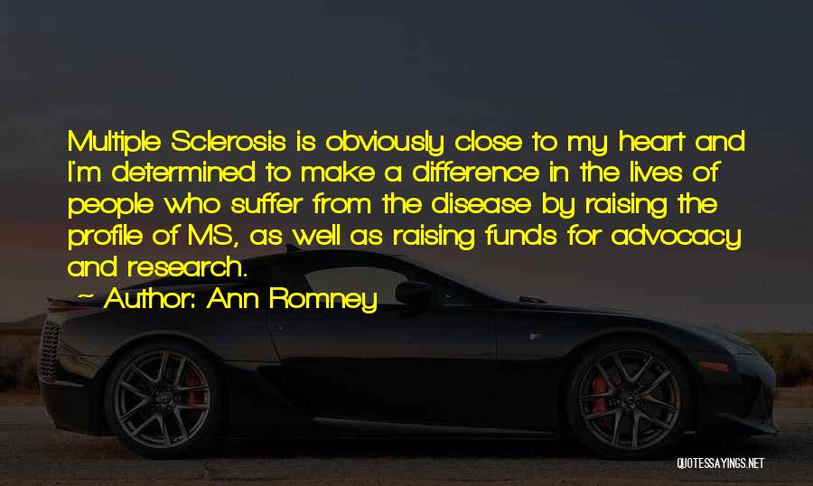 Ann Romney Quotes: Multiple Sclerosis Is Obviously Close To My Heart And I'm Determined To Make A Difference In The Lives Of People