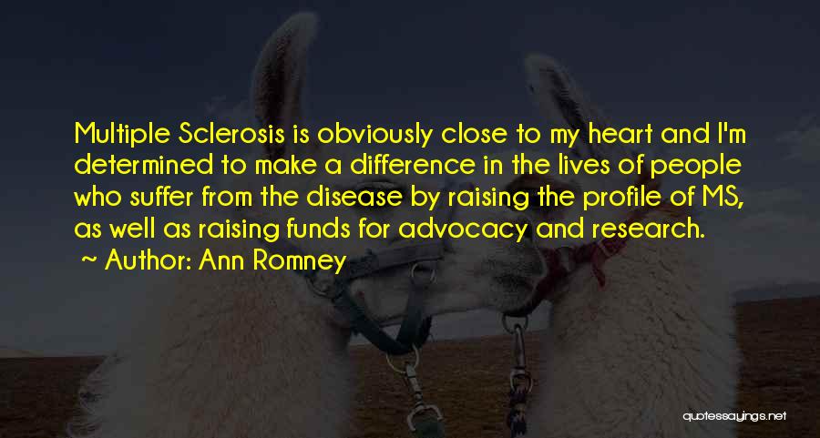Ann Romney Quotes: Multiple Sclerosis Is Obviously Close To My Heart And I'm Determined To Make A Difference In The Lives Of People
