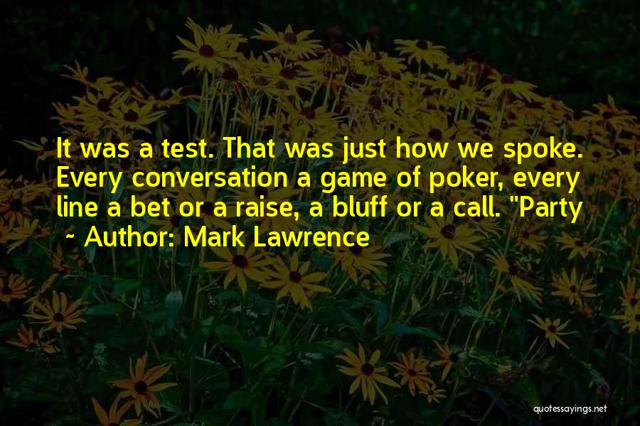 Mark Lawrence Quotes: It Was A Test. That Was Just How We Spoke. Every Conversation A Game Of Poker, Every Line A Bet