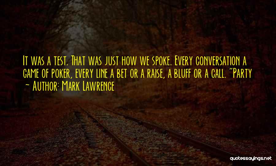 Mark Lawrence Quotes: It Was A Test. That Was Just How We Spoke. Every Conversation A Game Of Poker, Every Line A Bet