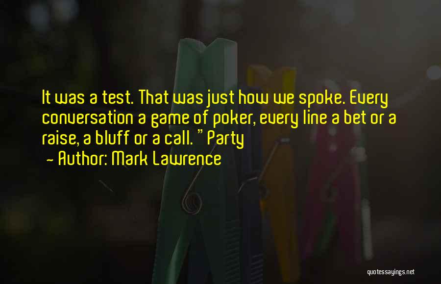 Mark Lawrence Quotes: It Was A Test. That Was Just How We Spoke. Every Conversation A Game Of Poker, Every Line A Bet