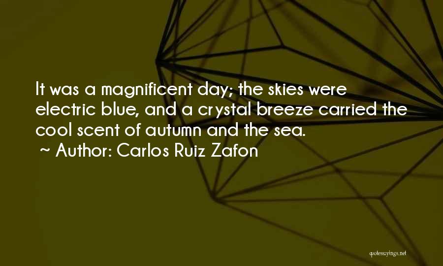 Carlos Ruiz Zafon Quotes: It Was A Magnificent Day; The Skies Were Electric Blue, And A Crystal Breeze Carried The Cool Scent Of Autumn
