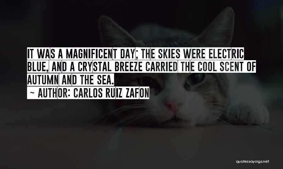 Carlos Ruiz Zafon Quotes: It Was A Magnificent Day; The Skies Were Electric Blue, And A Crystal Breeze Carried The Cool Scent Of Autumn