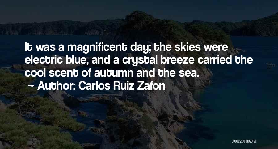 Carlos Ruiz Zafon Quotes: It Was A Magnificent Day; The Skies Were Electric Blue, And A Crystal Breeze Carried The Cool Scent Of Autumn