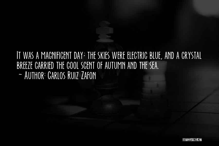 Carlos Ruiz Zafon Quotes: It Was A Magnificent Day; The Skies Were Electric Blue, And A Crystal Breeze Carried The Cool Scent Of Autumn